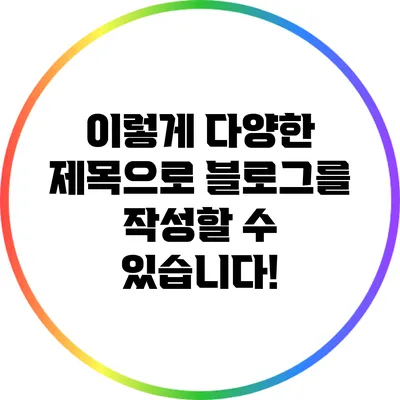 이렇게 다양한 제목으로 블로그를 작성할 수 있습니다!