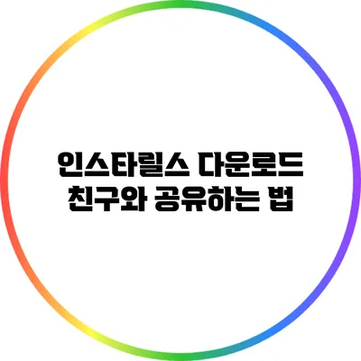 인스타릴스 다운로드: 친구와 공유하는 법