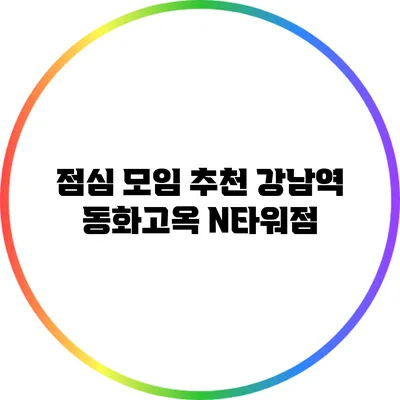 점심 모임 추천 강남역 동화고옥 N타워점