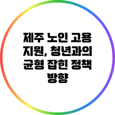 제주 노인 고용 지원, 청년과의 균형 잡힌 정책 방향