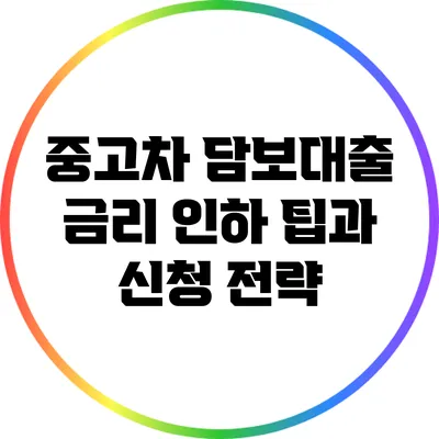 중고차 담보대출 금리 인하 팁과 신청 전략