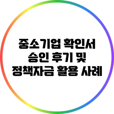 중소기업 확인서 승인 후기 및 정책자금 활용 사례