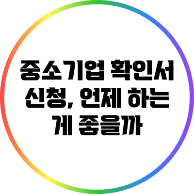 중소기업 확인서 신청, 언제 하는 게 좋을까?