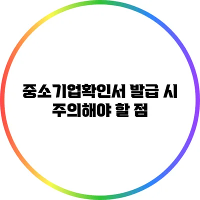 중소기업확인서 발급 시 주의해야 할 점