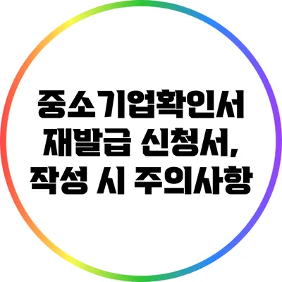 중소기업확인서 재발급 신청서, 작성 시 주의사항