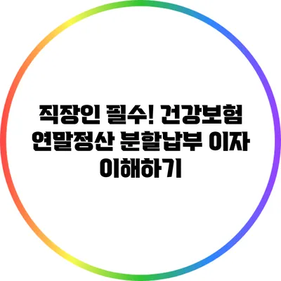 직장인 필수! 건강보험 연말정산 분할납부 이자 이해하기