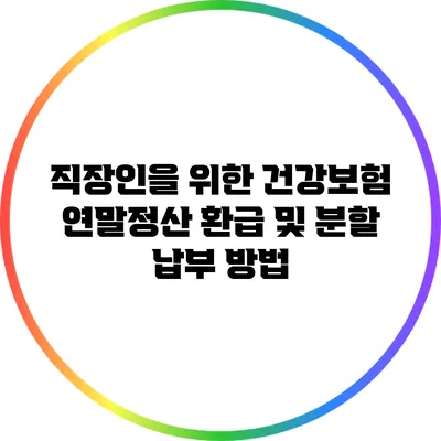 직장인을 위한 건강보험 연말정산 환급 및 분할 납부 방법