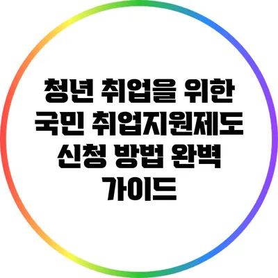 청년 취업을 위한 국민 취업지원제도 신청 방법 완벽 가이드