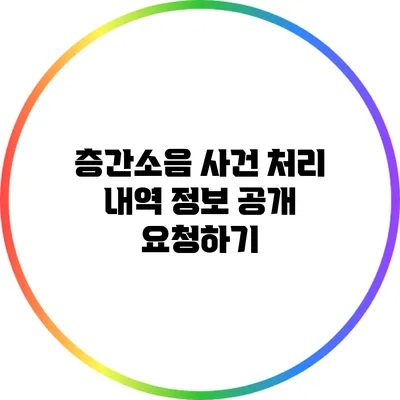 층간소음 사건 처리 내역 정보 공개 요청하기