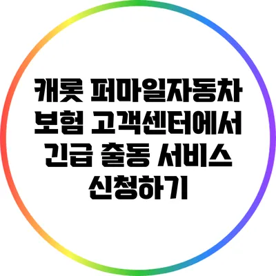 캐롯 퍼마일자동차 보험 고객센터에서 긴급 출동 서비스 신청하기