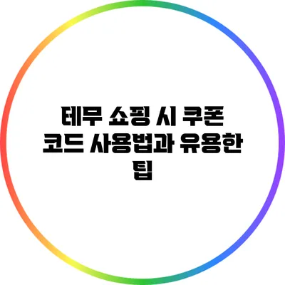 테무 쇼핑 시 쿠폰 코드 사용법과 유용한 팁