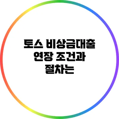 토스 비상금대출 연장: 조건과 절차는?