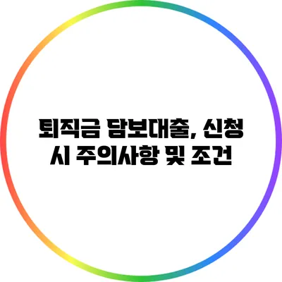 퇴직금 담보대출, 신청 시 주의사항 및 조건