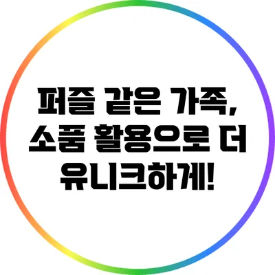 퍼즐 같은 가족, 소품 활용으로 더 유니크하게!