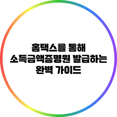 홈택스를 통해 소득금액증명원 발급하는 완벽 가이드