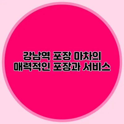 강남역 포장 마차의 매력적인 포장과 서비스