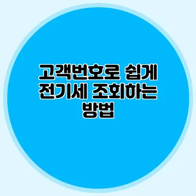 고객번호로 쉽게 전기세 조회하는 방법