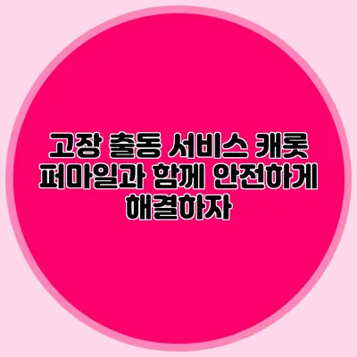 고장 출동 서비스: 캐롯 퍼마일과 함께 안전하게 해결하자