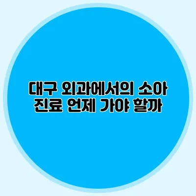 대구 외과에서의 소아 진료: 언제 가야 할까?