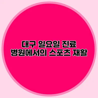 대구 일요일 진료 병원에서의 스포츠 재활