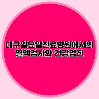 대구일요일진료병원에서의 혈액검사와 건강검진