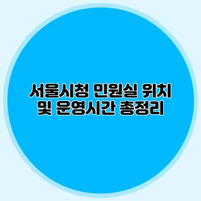 서울시청 민원실 위치 및 운영시간 총정리