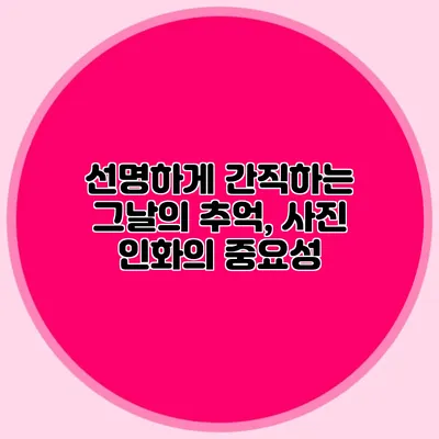 선명하게 간직하는 그날의 추억, 사진 인화의 중요성