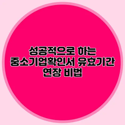 성공적으로 하는 중소기업확인서 유효기간 연장 비법