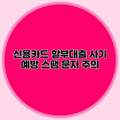 신용카드 할부대출 사기 예방: 스팸 문자 주의