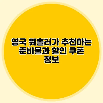영국 워홀러가 추천하는 준비물과 할인 쿠폰 정보