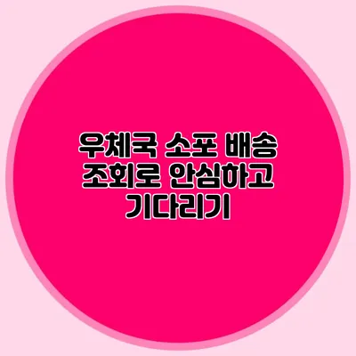 **우체국 소포 배송 조회로 안심하고 기다리기**