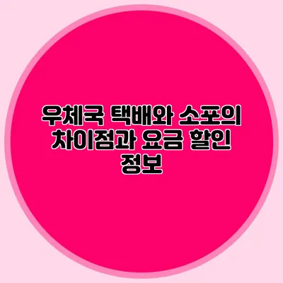 우체국 택배와 소포의 차이점과 요금 할인 정보