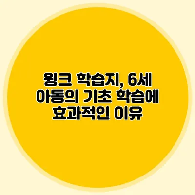 윙크 학습지, 6세 아동의 기초 학습에 효과적인 이유