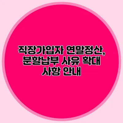 직장가입자 연말정산, 분할납부 사유 확대 사항 안내