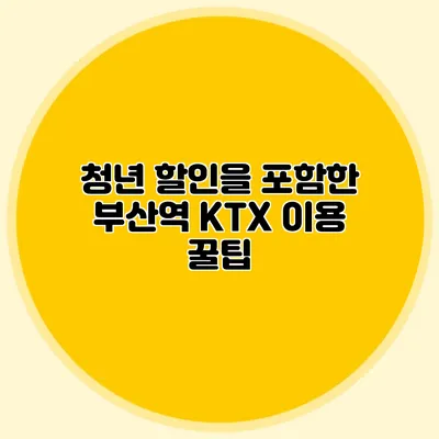 청년 할인을 포함한 부산역 KTX 이용 꿀팁