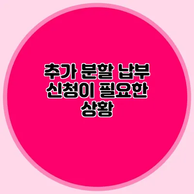 추가 분할 납부 신청이 필요한 상황