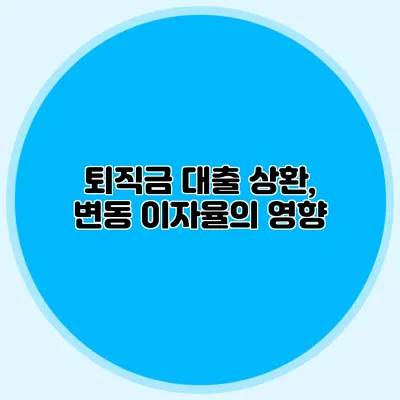 퇴직금 대출 상환, 변동 이자율의 영향