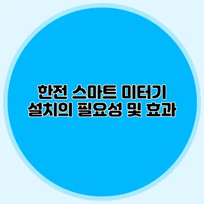 한전 스마트 미터기 설치의 필요성 및 효과