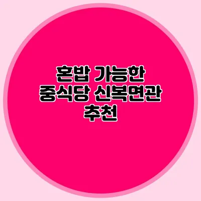혼밥 가능한 중식당: 신복면관 추천
