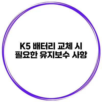 K5 배터리 교체 시 필요한 유지보수 사항