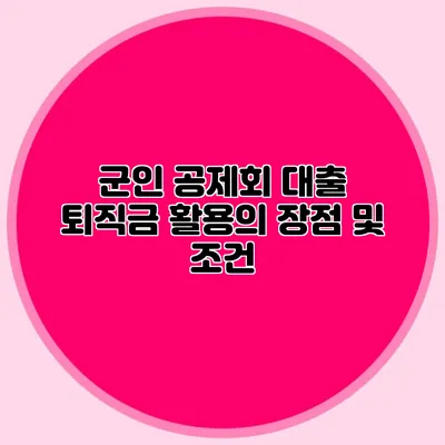 군인 공제회 대출: 퇴직금 활용의 장점 및 조건