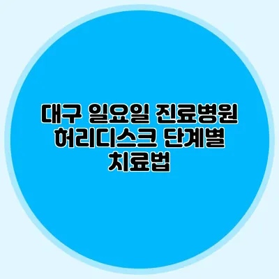 대구 일요일 진료병원 허리디스크 단계별 치료법
