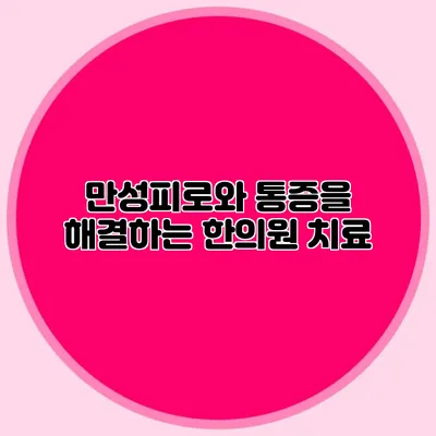 만성피로와 통증을 해결하는 한의원 치료