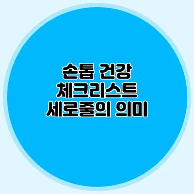 손톱 건강 체크리스트: 세로줄의 의미