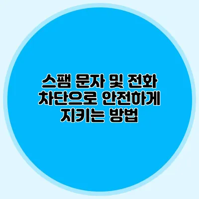 스팸 문자 및 전화 차단으로 안전하게 지키는 방법