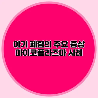 아기 폐렴의 주요 증상: 마이코플라즈마 사례