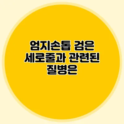 엄지손톱 검은 세로줄과 관련된 질병은?