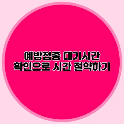 예방접종 대기시간 확인으로 시간 절약하기