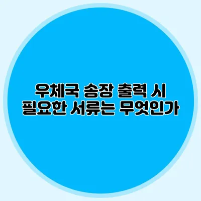 우체국 송장 출력 시 필요한 서류는 무엇인가?