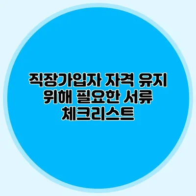 직장가입자 자격 유지 위해 필요한 서류 체크리스트